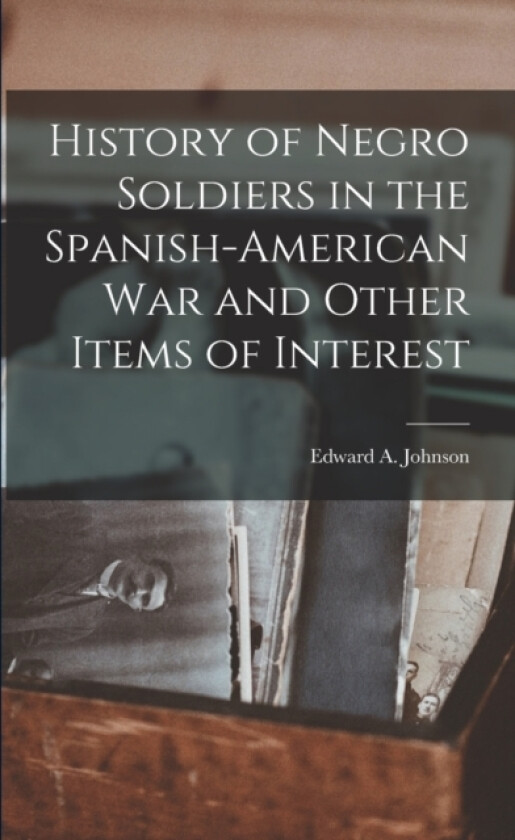 History of Negro Soldiers in the Spanish-American War and Other Items of Interest av Edward A Johnson (Paperback)