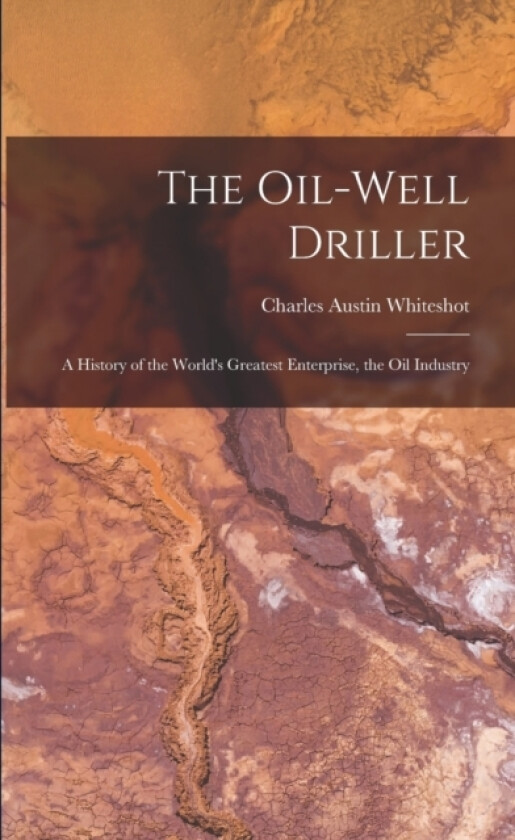The Oil-well Driller; a History of the World's Greatest Enterprise, the Oil Industry av Charles Austin Whiteshot (Paperback)