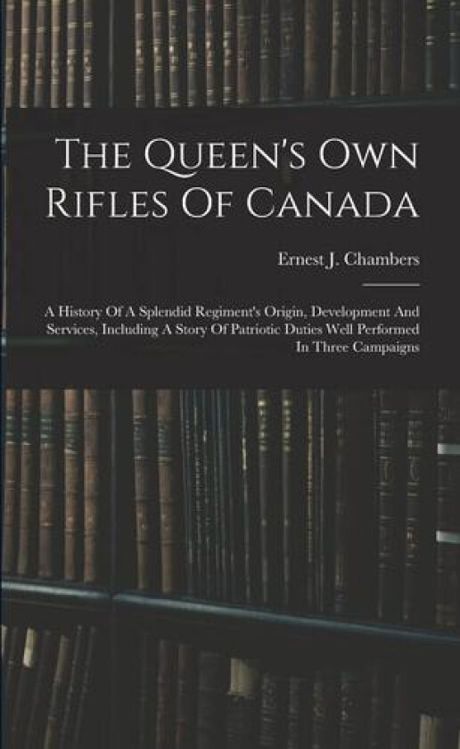 The Queen's Own Rifles Of Canada av Ernest J 1862-1925 Chambers (Paperback)