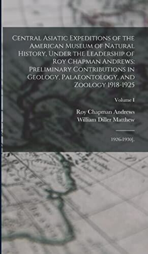 Central Asiatic Expeditions of the American Museum of Natural History, Under the Leadership of Roy Chapman Andrews av 1871-1930 William Diller Matthew, Roy Chapman Andrews (Hardcover)