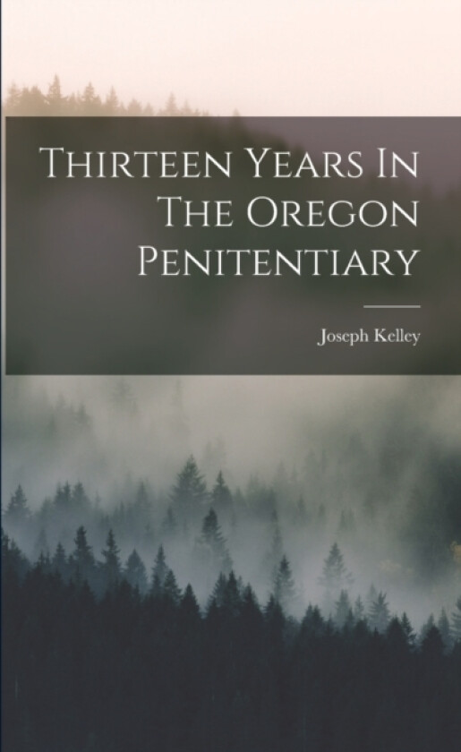 Thirteen Years In The Oregon Penitentiary av Joseph Kelley (Paperback)