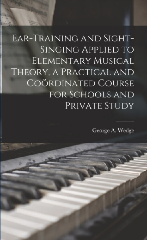 Ear-training and Sight-singing Applied to Elementary Musical Theory, a Practical and Coordinated Course for Schools and Private Study av George a Wedge (Paperback)