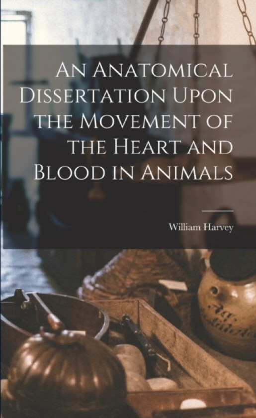 An Anatomical Dissertation Upon the Movement of the Heart and Blood in Animals av William Harvey (Paperback)