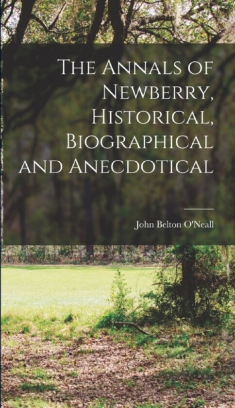 The Annals of Newberry, Historical, Biographical and Anecdotical av John Belton O'Neall (Hardcover)
