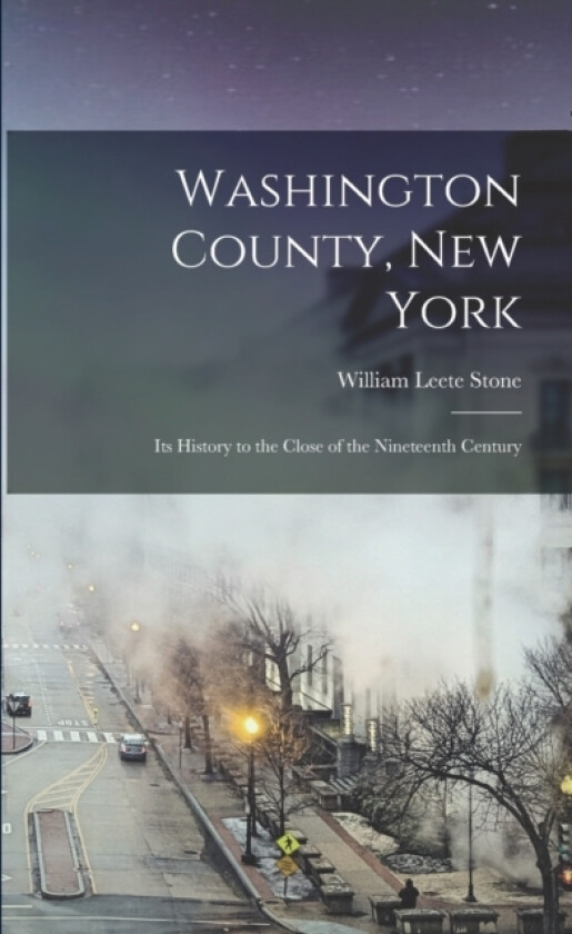 Washington County, New York; its History to the Close of the Nineteenth Century av William Leete Stone (Paperback)