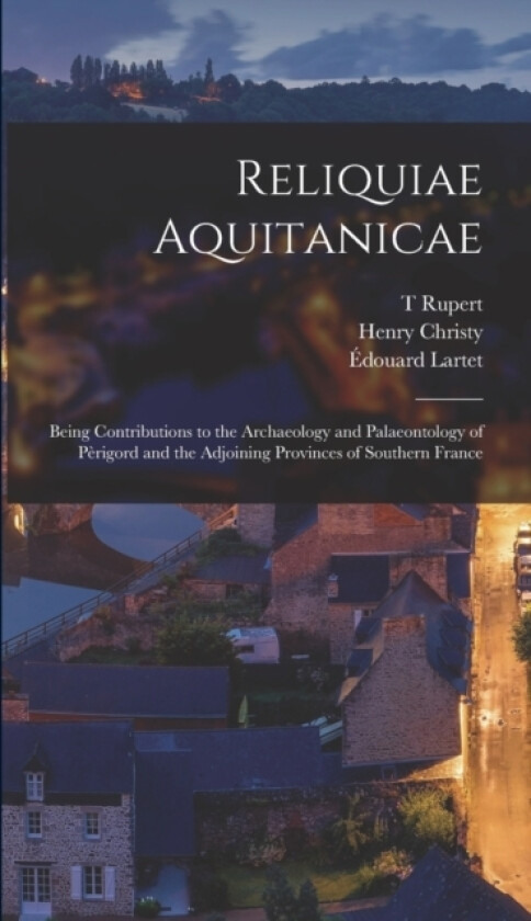 Reliquiae Aquitanicae av Henry Christy, Edouard Lartet, T Rupert 1819-1911 Janes (Hardcover)