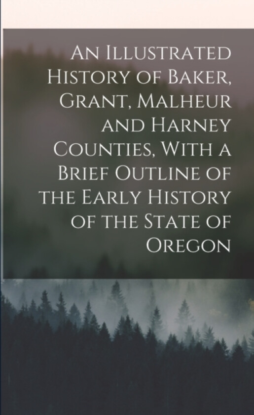 An Illustrated History of Baker, Grant, Malheur and Harney Counties, With a Brief Outline of the Early History of the State of Oregon av Anonymous (Paperback)