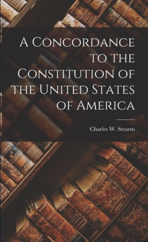 A Concordance to the Constitution of the United States of America av Charles W Stearns (Paperback)