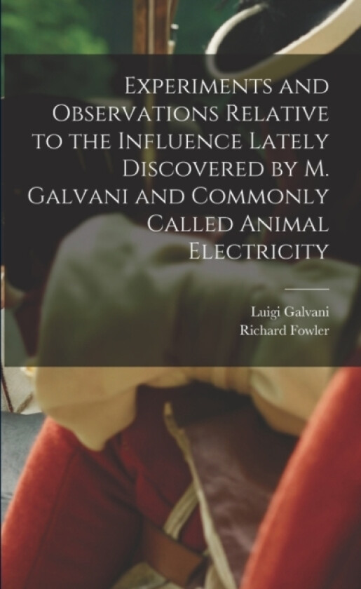 Experiments and Observations Relative to the Influence Lately Discovered by M. Galvani and Commonly Called Animal Electricity av Richard Fowler, Luigi Galvani (Paperback)