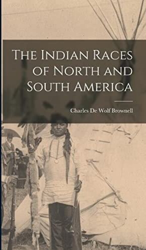 The Indian Races of North and South America av Brownell Charles De Wolf (Hardcover)