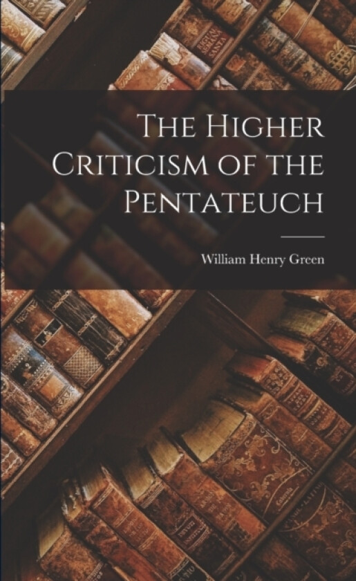The Higher Criticism of the Pentateuch av William Henry Green (Paperback)