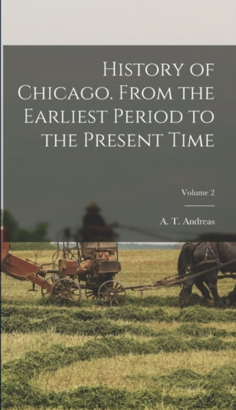 History of Chicago. From the Earliest Period to the Present Time; Volume 2 av A T 183 Andreas (Hardcover)