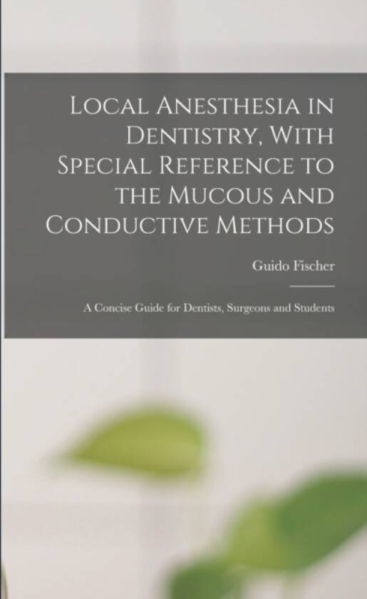 Local Anesthesia in Dentistry, With Special Reference to the Mucous and Conductive Methods av Guido Fischer (Paperback)