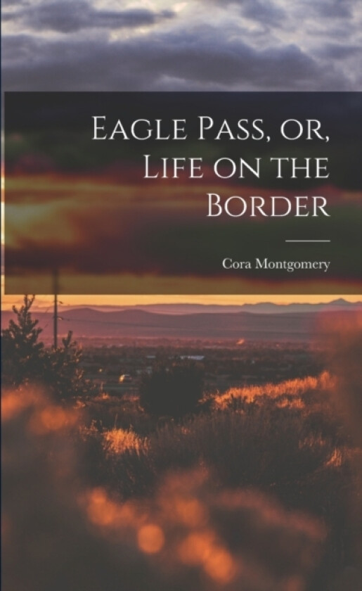 Eagle Pass, or, Life on the Border av Cora Montgomery (Paperback)