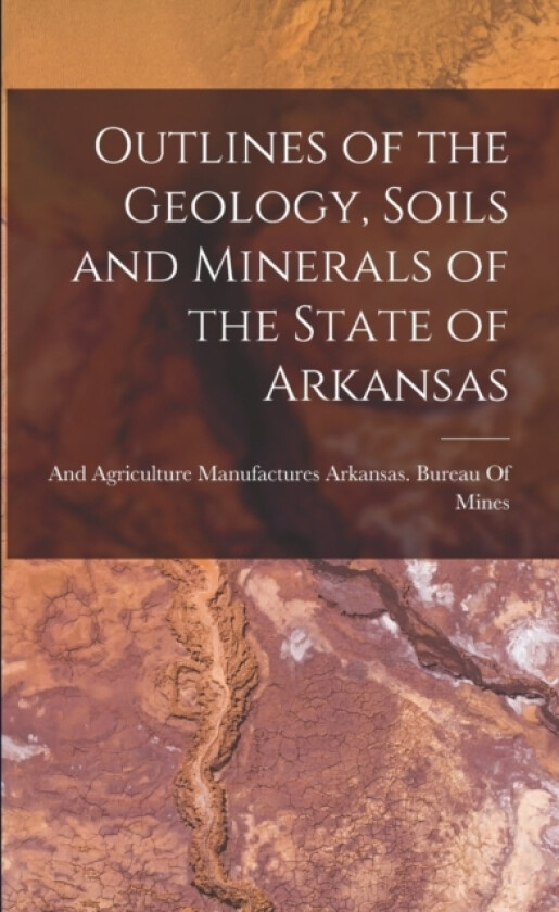 Outlines of the Geology, Soils and Minerals of the State of Arkansas av Manufactur Arkansas Bureau of Mines (Paperback)