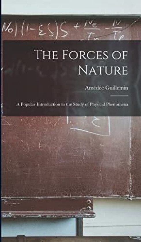 The Forces of Nature: A Popular Introduction to the Study of Physical Phenomena av Amédée Guillemin (Hardcover)