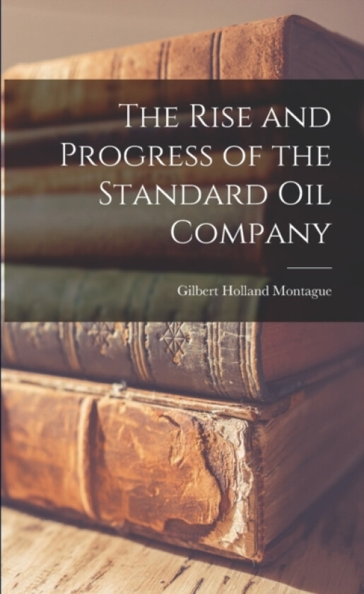 The Rise and Progress of the Standard oil Company av Gilbert Holland Montague (Paperback)