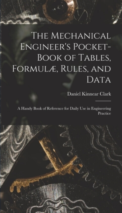 The Mechanical Engineer's Pocket-Book of Tables, Formulae, Rules, and Data av Daniel Kinnear Clark (Hardcover)