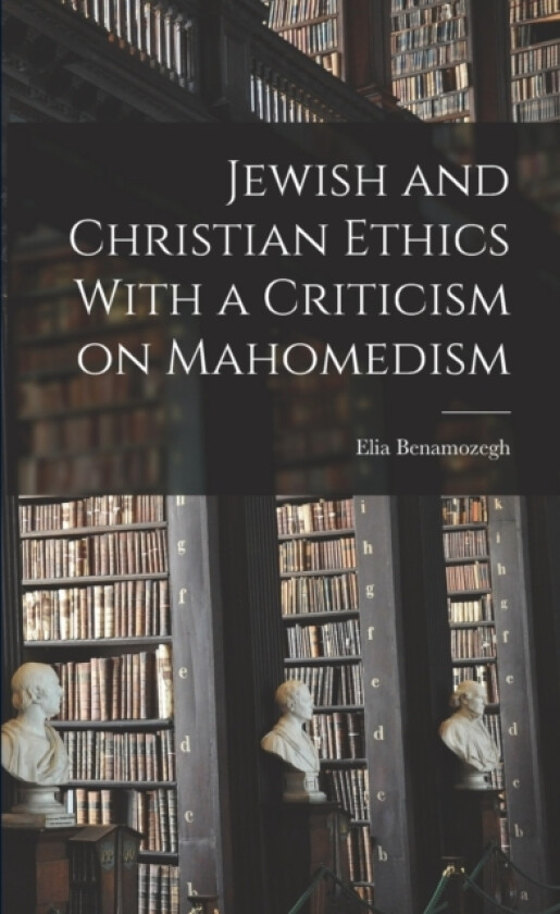 Jewish and Christian Ethics With a Criticism on Mahomedism av Elia Benamozegh (Paperback)