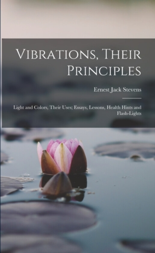 Vibrations, Their Principles; Light and Colors, Their Uses; Essays, Lessons, Health Hints and Flash-lights av Ernest Jack Stevens (Paperback)