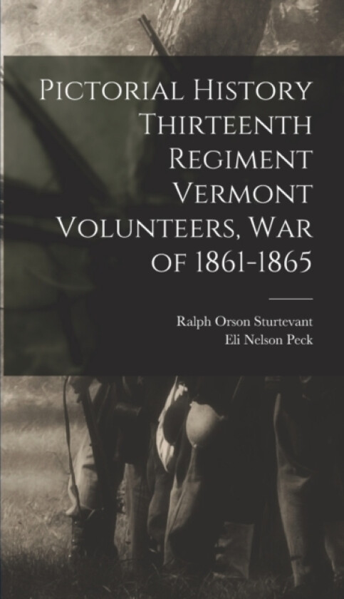 Pictorial History Thirteenth Regiment Vermont Volunteers, war of 1861-1865 av Peck Eli Nelson (Hardcover)