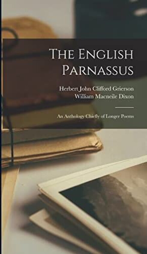 The English Parnassus: An Anthology Chiefly of Longer Poems av William Macneile Dixon, Herbert John Clifford Grierson (Hardcover)