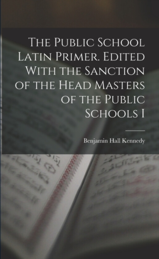 The Public School Latin Primer. Edited With the Sanction of the Head Masters of the Public Schools I av Benjamin Hall Kennedy (Paperback)