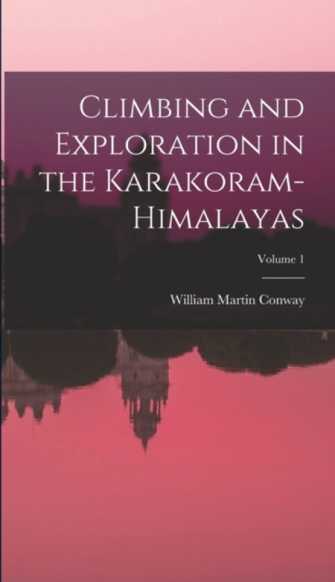 Climbing and Exploration in the Karakoram-Himalayas; Volume 1 av William Martin Conway (Hardcover)