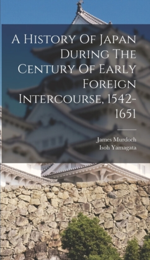 A History Of Japan During The Century Of Early Foreign Intercourse, 1542-1651 av James Murdoch, Isoh Yamagata (Hardcover)