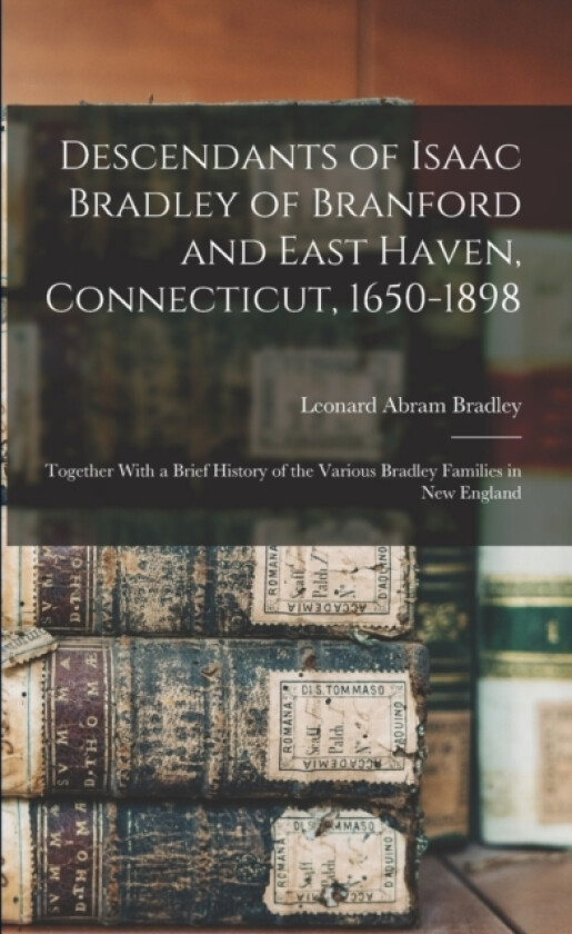 Descendants of Isaac Bradley of Branford and East Haven, Connecticut, 1650-1898 av Leonard Abram Bradley (Paperback)