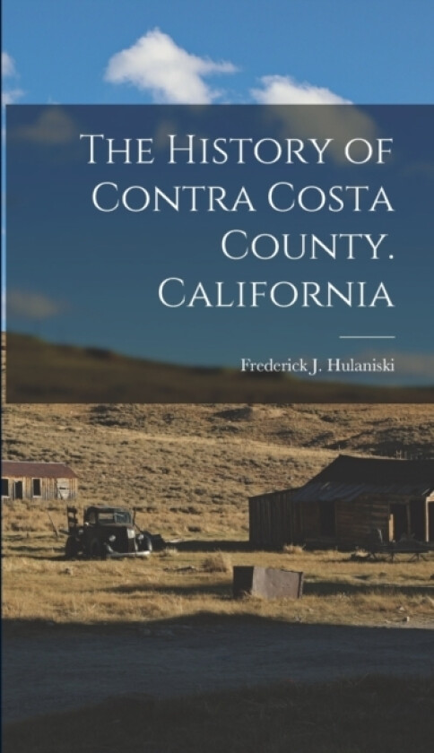 The History of Contra Costa County. California av Frederick J Hulaniski (Hardcover)
