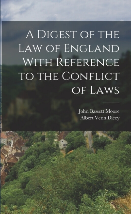A Digest of the Law of England With Reference to the Conflict of Laws av Albert Venn Dicey, John Bassett Moore (Paperback)
