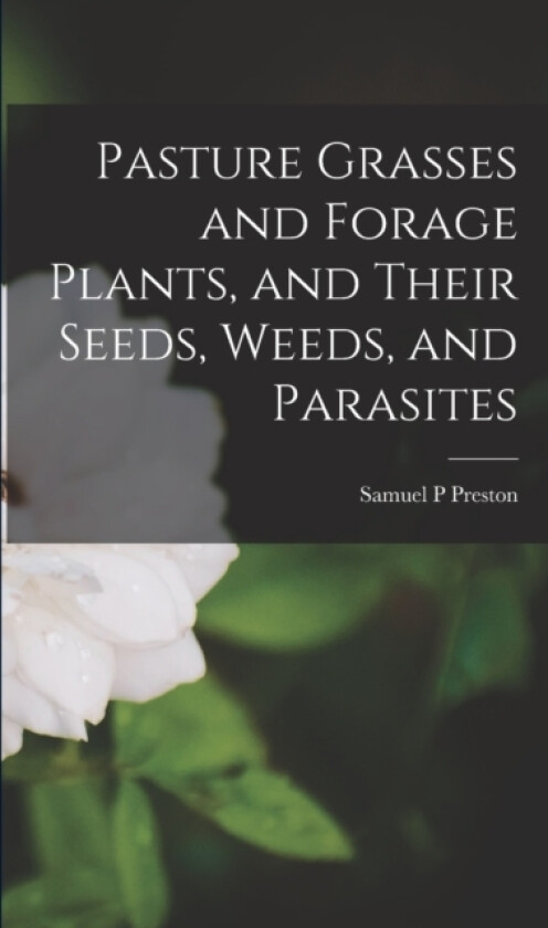 Pasture Grasses and Forage Plants, and Their Seeds, Weeds, and Parasites av Samuel P Preston (Paperback)