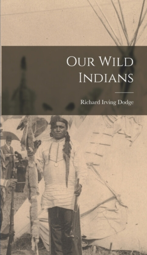 Our Wild Indians av Richard Irving Dodge (Hardcover)