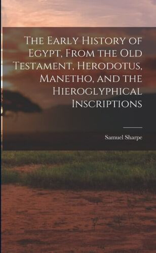 The Early History of Egypt, From the Old Testament, Herodotus, Manetho, and the Hieroglyphical Inscriptions av Samuel Sharpe (Paperback)