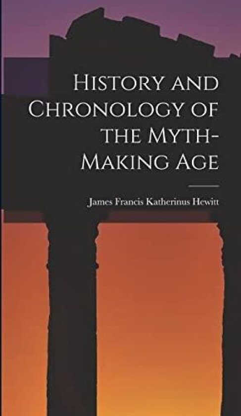 History and Chronology of the Myth-Making Age av James Francis Katherinus Hewitt (Hardcover)