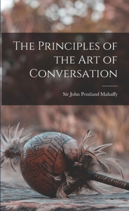The Principles of the Art of Conversation av Sir Mahaffy John Pentland (Paperback)