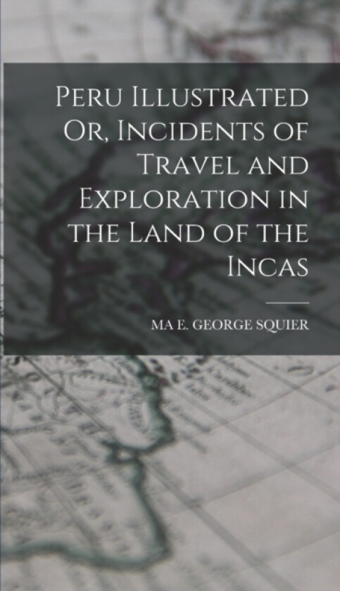 Peru Illustrated Or, Incidents of Travel and Exploration in the Land of the Incas av Ma E George Squier (Hardcover)