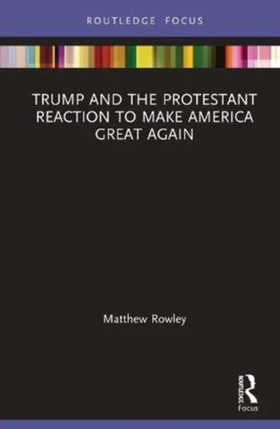 Trump and the Protestant Reaction to Make America Great Again av Matthew Rowley