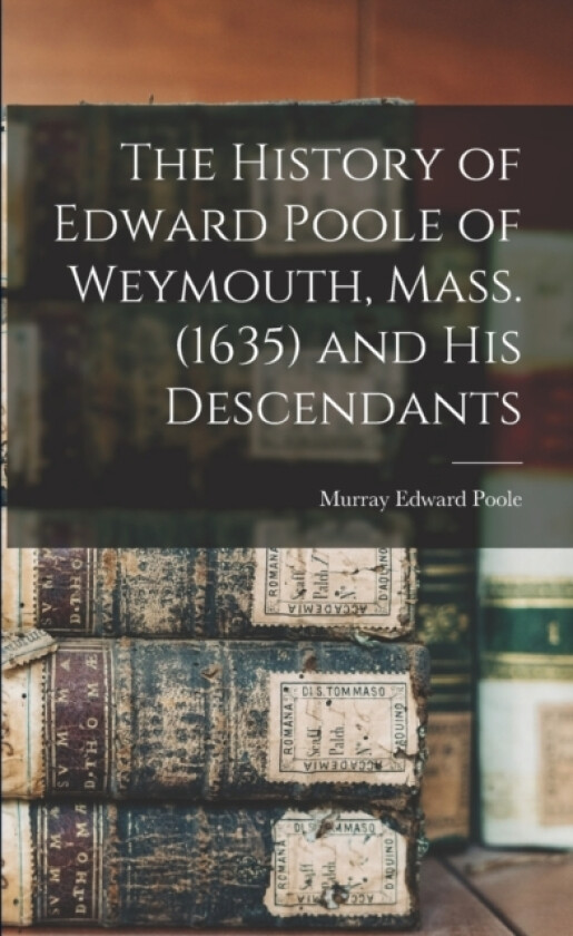 The History of Edward Poole of Weymouth, Mass. (1635) and his Descendants av Murray Edward Poole (Paperback)