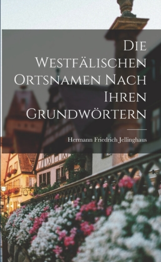 Die Westfalischen Ortsnamen Nach Ihren Grundwortern av Hermann Friedrich Jellinghaus (Paperback)