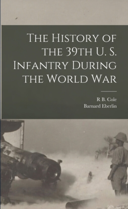 The History of the 39th U. S. Infantry During the World War av R B Cole, Barnard Eberlin (Paperback)