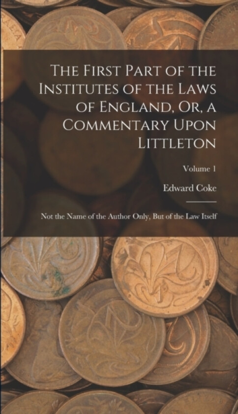The First Part of the Institutes of the Laws of England, Or, a Commentary Upon Littleton av Edward Coke (Hardcover)