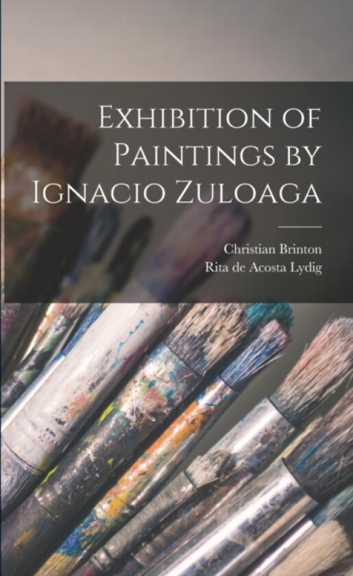 Exhibition of Paintings by Ignacio Zuloaga av Christian Brinton, Rita De Acosta Lydig (Paperback)