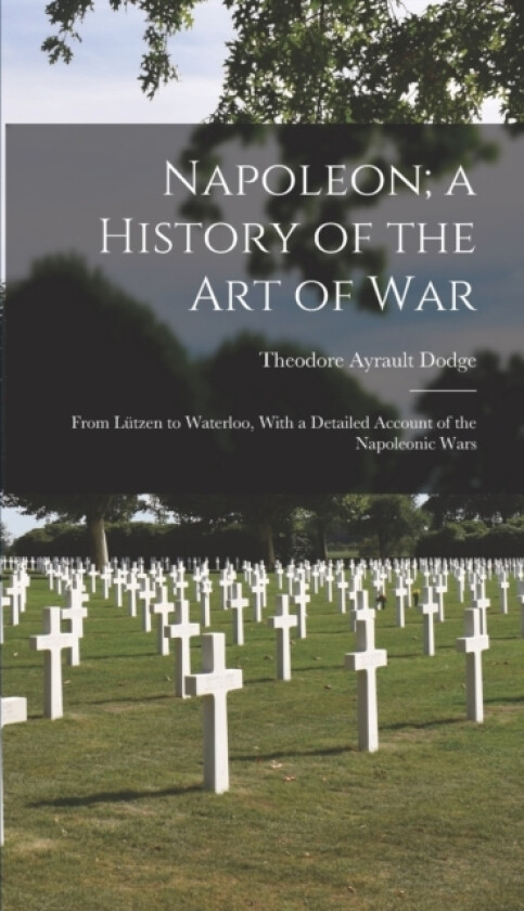 Napoleon; a History of the Art of War av Theodore Ayrault Dodge (Hardcover)