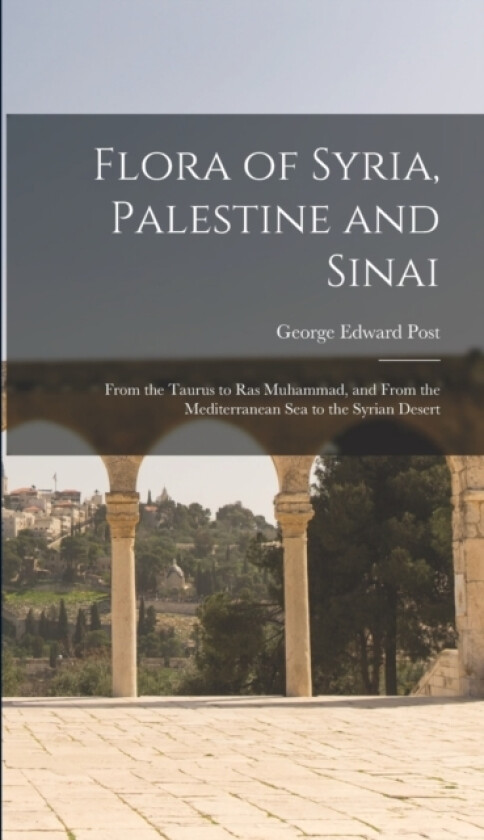 Flora of Syria, Palestine and Sinai; From the Taurus to Ras Muhammad, and From the Mediterranean Sea to the Syrian Desert av George Edward Post (Hardcover)