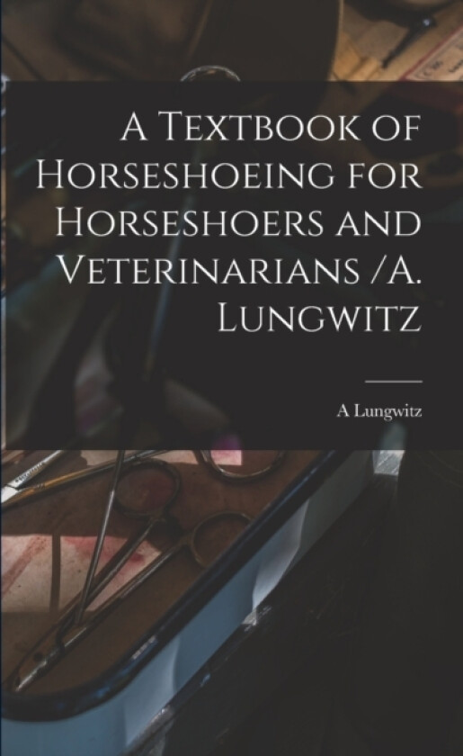 A Textbook of Horseshoeing for Horseshoers and Veterinarians /A. Lungwitz av A Lungwitz (Paperback)