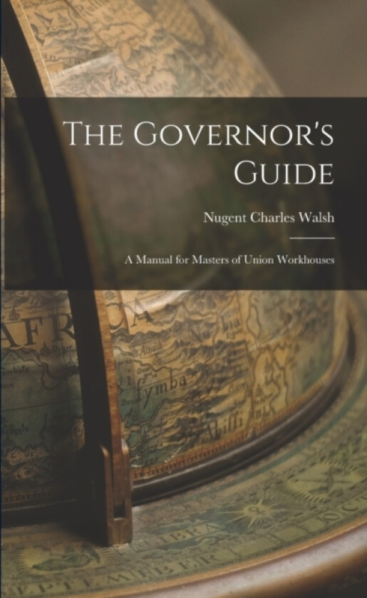 The Governor's Guide; a Manual for Masters of Union Workhouses av Nugent Charles Walsh (Paperback)