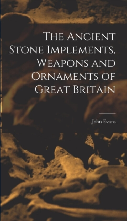 The Ancient Stone Implements, Weapons and Ornaments of Great Britain av John Evans (Hardcover)