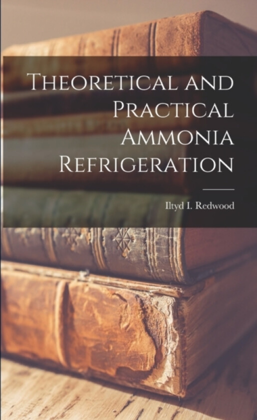 Theoretical and Practical Ammonia Refrigeration av Iltyd I Redwood (Paperback)
